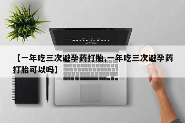 哪里有米索前列醇片【一年吃三次避孕药打胎,一年吃三次避孕药打胎可以吗】