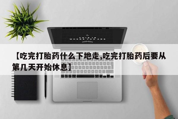 哪里有米索前列醇片【吃完打胎药什么下地走,吃完打胎药后要从第几天开始休息】