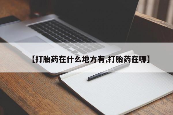 哪里有米索前列醇片【打胎药在什么地方有,打胎药在哪】