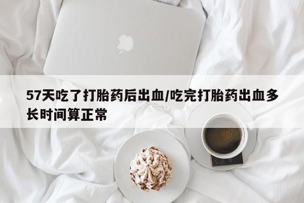 哪里有米索前列醇片57天吃了打胎药后出血/吃完打胎药出血多长时间算正常