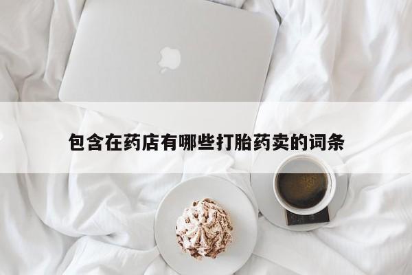 哪里有米索前列醇片包含在药店有哪些打胎药卖的词条