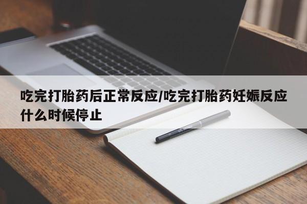 哪里有米索前列醇片吃完打胎药后正常反应/吃完打胎药妊娠反应什么时候停止