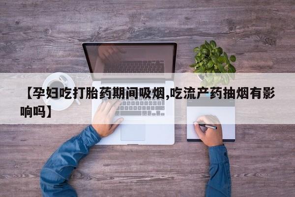 哪里有米索前列醇片【孕妇吃打胎药期间吸烟,吃流产药抽烟有影响吗】