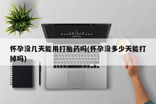 哪里有米索前列醇片怀孕没几天能用打胎药吗(怀孕没多少天能打掉吗)