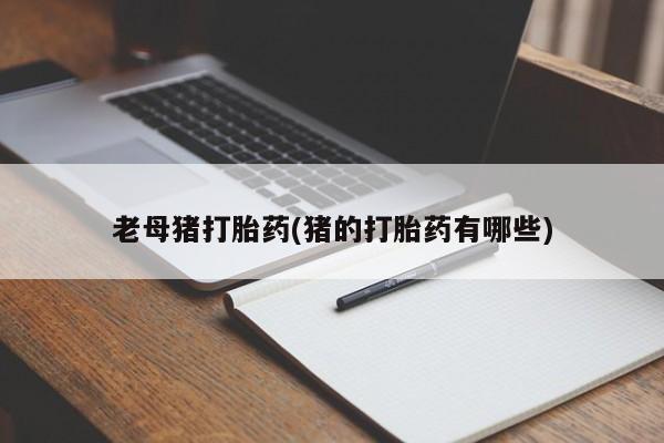 哪里有米索前列醇片老母猪打胎药(猪的打胎药有哪些)