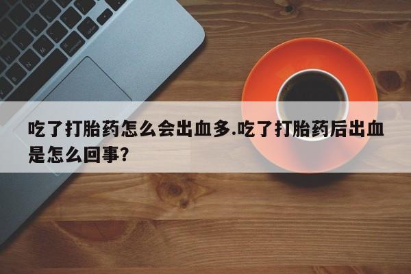 哪里有米索前列醇片吃了打胎药怎么会出血多.吃了打胎药后出血是怎么回事？