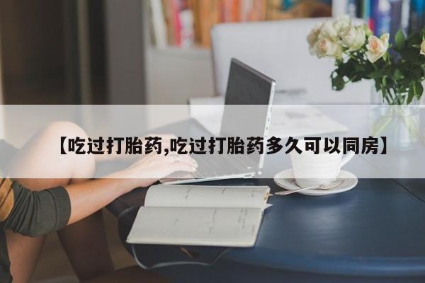 哪里有米索前列醇片【吃过打胎药,吃过打胎药多久可以同房】