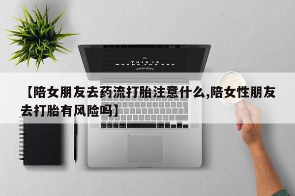 哪里有米索前列醇片【陪女朋友去药流打胎注意什么,陪女性朋友去打胎有风险吗】