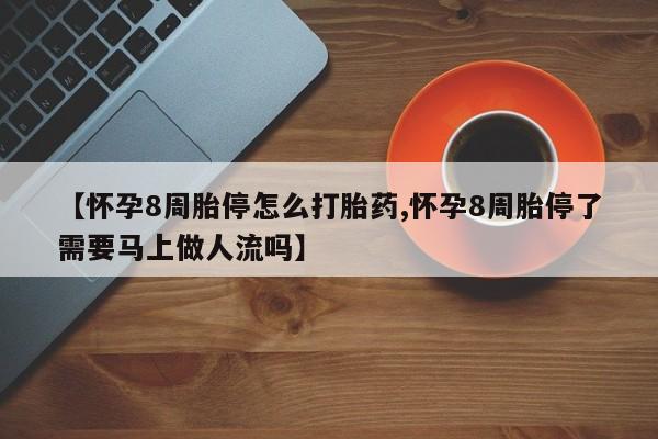 哪里有米索前列醇片【怀孕8周胎停怎么打胎药,怀孕8周胎停了需要马上做人流吗】