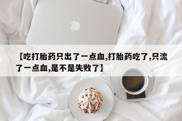 哪里有米索前列醇片【吃打胎药只出了一点血,打胎药吃了,只流了一点血,是不是失败了】