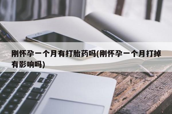哪里有米索前列醇片刚怀孕一个月有打胎药吗(刚怀孕一个月打掉有影响吗)