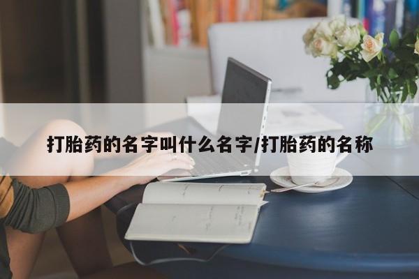 哪里有米索前列醇片打胎药的名字叫什么名字/打胎药的名称