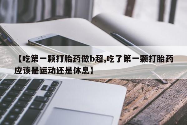 哪里有米索前列醇片【吃第一颗打胎药做b超,吃了第一颗打胎药应该是运动还是休息】