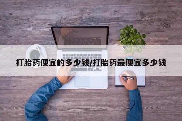 哪里有米索前列醇片打胎药便宜的多少钱/打胎药最便宜多少钱