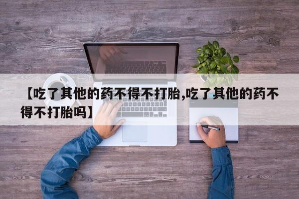 哪里有米索前列醇片【吃了其他的药不得不打胎,吃了其他的药不得不打胎吗】