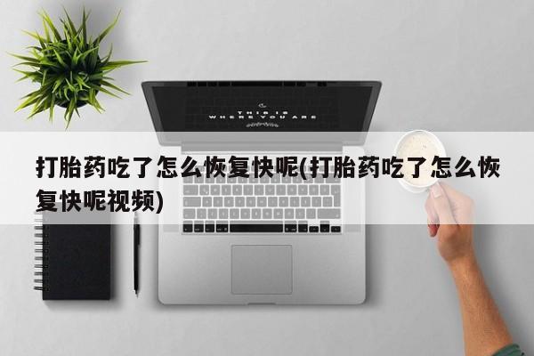 哪里有米索前列醇片打胎药吃了怎么恢复快呢(打胎药吃了怎么恢复快呢视频)
