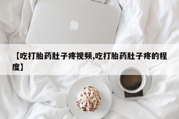 哪里有米索前列醇片【吃打胎药肚子疼视频,吃打胎药肚子疼的程度】