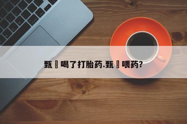 哪里有米索前列醇片甄嬛喝了打胎药.甄嬛喂药？
