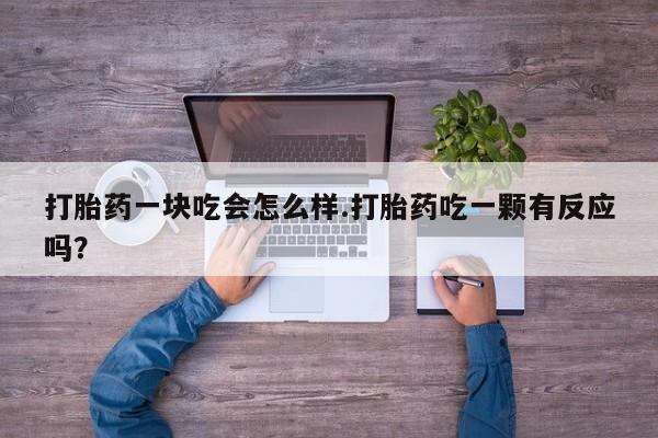 哪里有米索前列醇片打胎药一块吃会怎么样.打胎药吃一颗有反应吗？