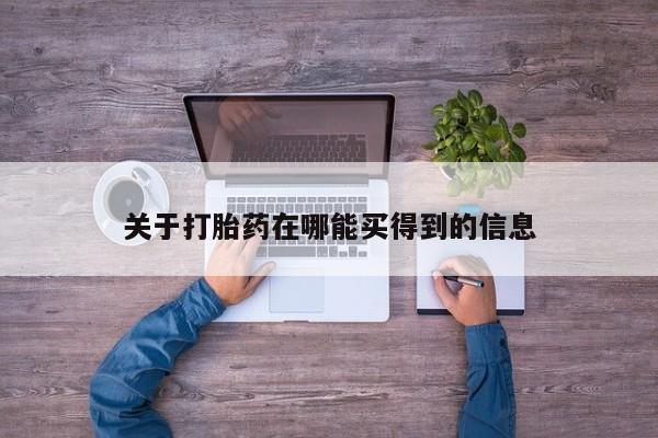 哪里有米索前列醇片关于打胎药在哪能买得到的信息
