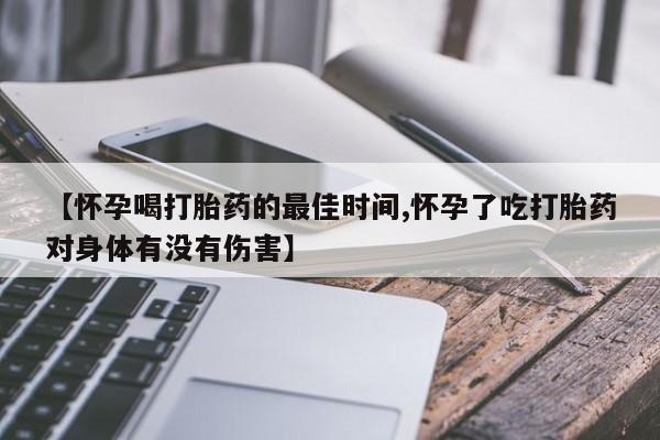 哪里有米索前列醇片【怀孕喝打胎药的最佳时间,怀孕了吃打胎药对身体有没有伤害】