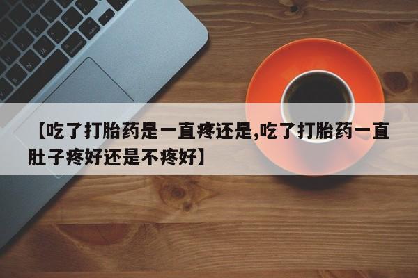 哪里有米索前列醇片【吃了打胎药是一直疼还是,吃了打胎药一直肚子疼好还是不疼好】